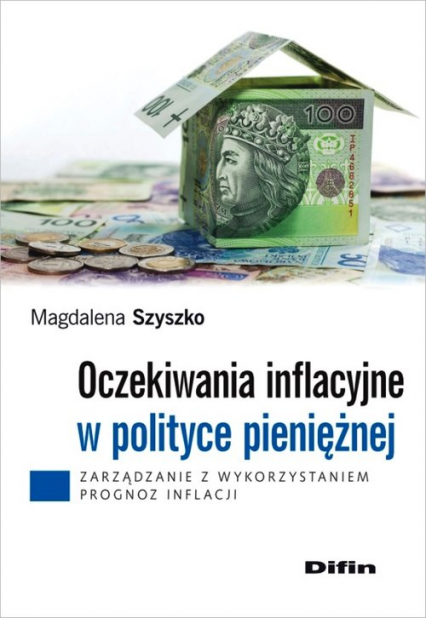 Oczekiwania inflacyjne w polityce pieniężnej Zarządzanie z wykorzystaniem prognoz inflacji - Magdalena Szyszko | okładka