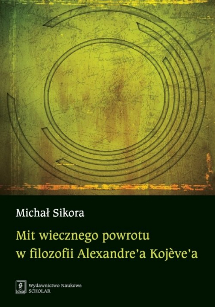 Mit wiecznego powrotu w filozofii Alexandre’a Kojeve’a - Michał Sikora | okładka