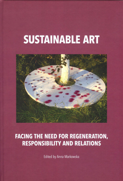 Sustainable art Facing the need for regeneration, responsibility and relations - Anna Markowska | okładka