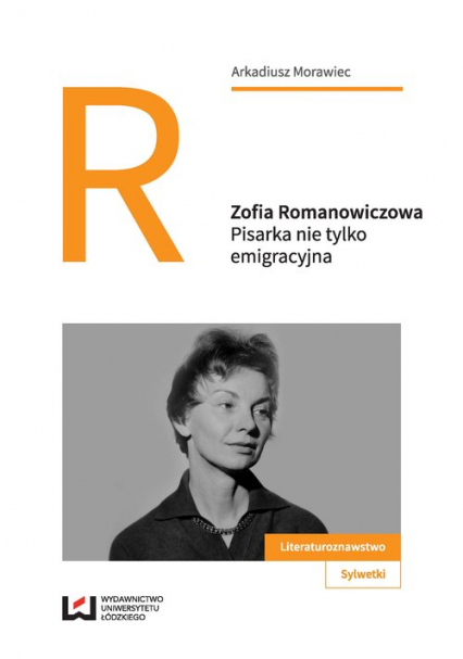 Zofia Romanowiczowa Pisarka nie tylko emigracyjna - Arkadiusz Morawiec | okładka