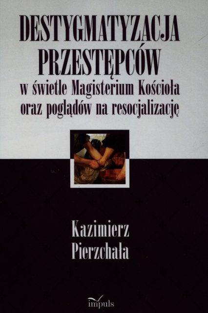 Destygmatyzacja przestępców w świetle Magisterium Kościoła oraz poglądów na resocjalizację - Kazimierz Pierzchała | okładka