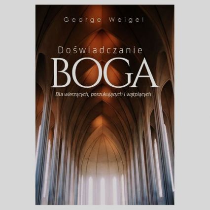 Doświadczanie Boga Dla wierzących, poszukujących i wątpiących - George Weigel | okładka