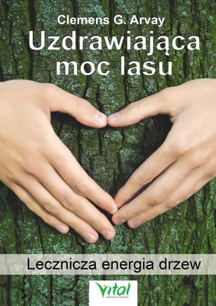 Uzdrawiająca moc lasu Lecznicza energia drzew i roślin - Arvay Clemens G | okładka