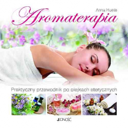 Aromaterapia Praktyczny przewodnik po olejkach eterycznych - Anna Huete | okładka