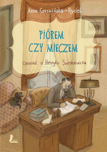 Piórem czy mieczem Opowieść o Henryku Sienkiewiczu - Anna Czerwińska-Rydel | okładka