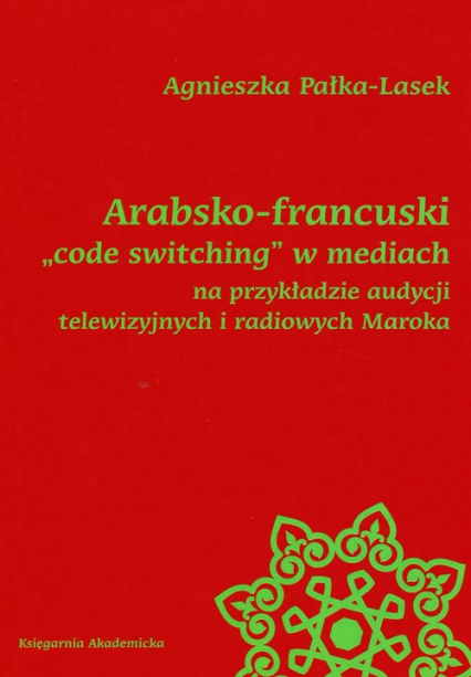 Arabsko-francuski code switching w mediach na przykładzie audycji telewizyjnych i radiowych Maroka - Agnieszka Pałka-Lasek | okładka