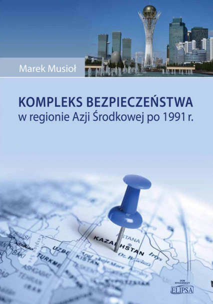 Kompleks bezpieczeństwa w regionie Azji Środkowej po 1991 r. - Marek Musioł | okładka