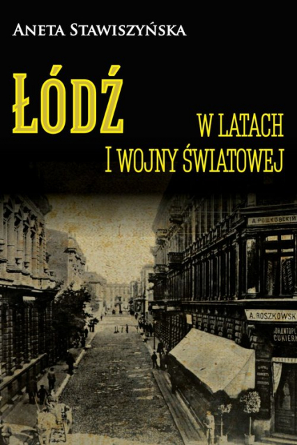 Łódź w latach I wojny światowej - Aneta Stawiszyńska | okładka