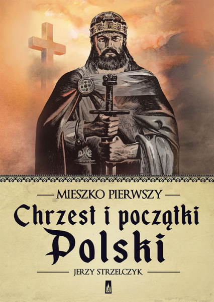 Mieszko Pierwszy. Chrzest i początki Polski - Jerzy Strzelczyk | okładka