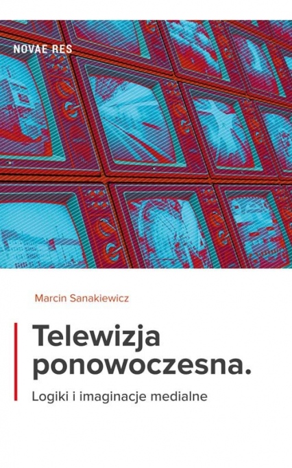 Telewizja ponowoczesna Logiki i imaginacje medialne - Sanakiewicz Marcin | okładka