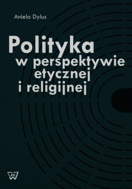 Polityka w perspektywie etycznej i religijnej - Aniela Dylus | okładka