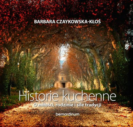 Historie kuchenne O miłości, rodzinie i sile tradycji - Barbara Czaykowska-Kłoś | okładka