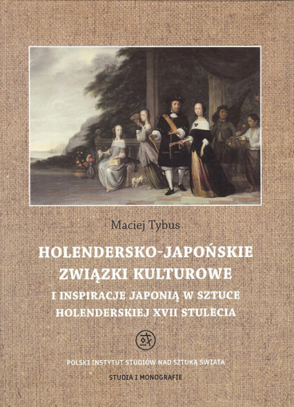 Holendersko-japońskie związki kulturowe i inspiracje Japonią w sztuce holenderskiej XVII stulecia - Maciej Tybus | okładka