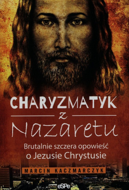Charyzmatyk z Nazaretu Brutalnie szczera opowieść o Jezusie Chrystusie - Marcin Kaczmarczyk | okładka