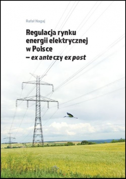 Regulacja rynku energii elektrycznej w Polsce ex ante czy ex post - Rafał Nagaj | okładka