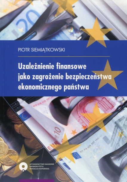 Uzależnienie finansowe jako zagrożenie bezpieczeństwa ekonomicznego państwa - Piotr Siemiątkowski | okładka
