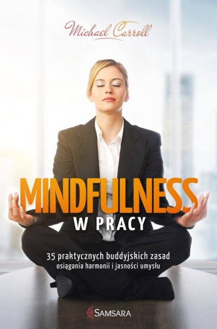 Mindfulness w pracy 35 praktycznych buddyjskich zasad osiągania harmonii i jasności umysłu - Michael Carroll | okładka