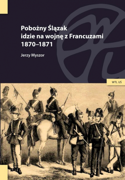 Pobożny Ślązak idzie na wojnę z Francuzami 1870-1871 - Myszor Jerzy | okładka