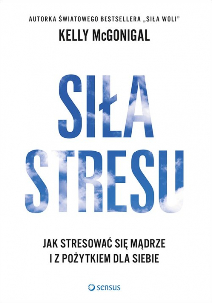 Siła stresu Jak stresować się mądrze i z pożytkiem dla siebie - Kelly McGonigal | okładka