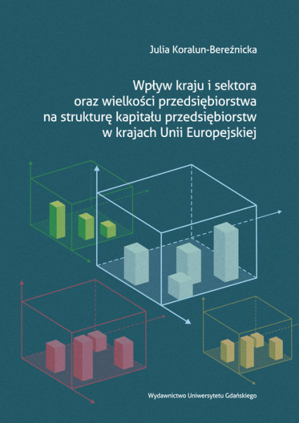 Wpływ kraju i sektora oraz wielkości przedsiębiorstwa na strukturę kapitału przedsiębiorstw w krajach Unii Europejskiej - Julia Koralun-Bereźnicka | okładka