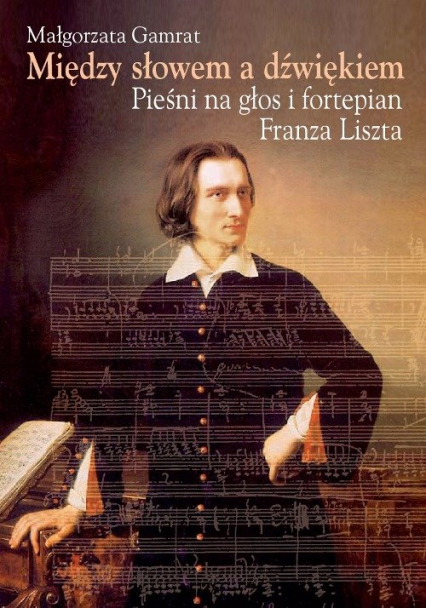 Między słowem a dźwiękiem Pieśni na głos i fortepian Franza Liszta - Małgorzata Gamrat | okładka