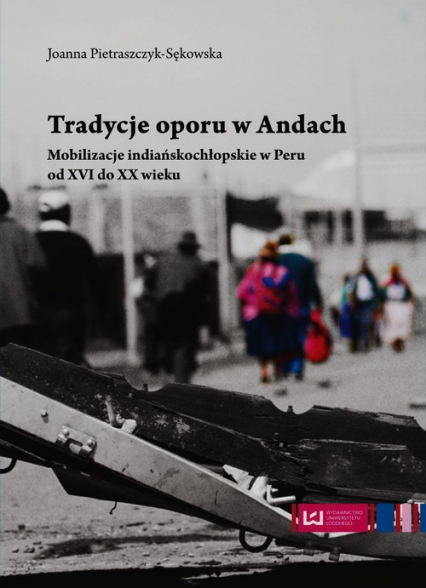 Tradycje oporu w Andach Mobilizacje indiańskochłopskie w Peru od XVI do XX wieku - Joanna Pietraszczyk-Sękowska | okładka