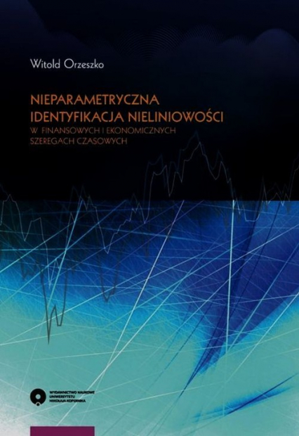 Nieparametryczna identyfikacja nieliniowości w finansowych i ekonomicznych szeregach czasowych - Orzeszko Witold | okładka