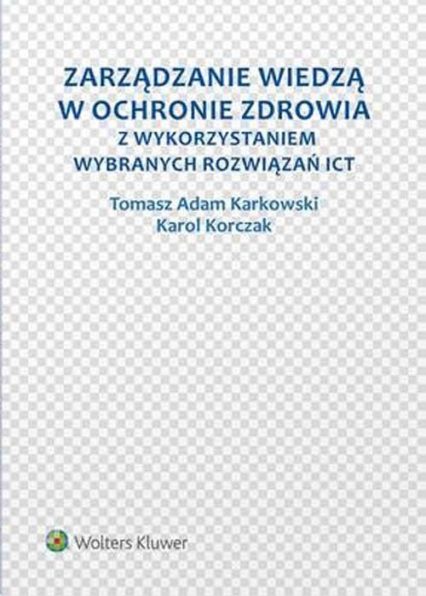 Zarządzanie wiedzą w ochronie zdrowia z wykorzystaniem wybranych rozwiązań ICT - Karkowski Tomasz Adam, Korczak Karol | okładka
