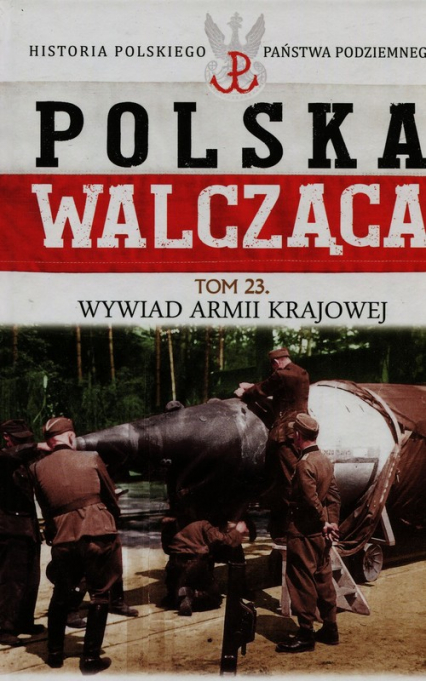 Polska Walcząca Historia Polskiego Państwa Podziemnego Tom 23 Wywiad Armii Krajowej - Robert Szcześniak | okładka