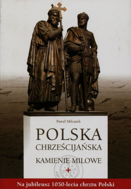 Polska chrześcijańska Kamienie milowe Na jubileusz 1050-lecia chrztu Polski - Milcarek Paweł | okładka