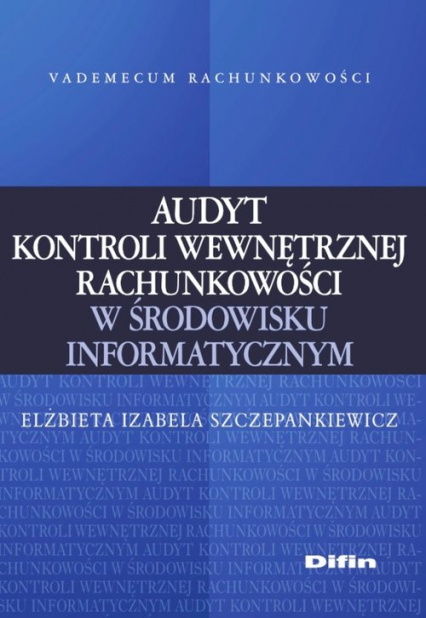 Audyt kontroli wewnętrznej rachunkowości w środowisku informatycznym - Szczepankiewicz Elżbieta Izabela | okładka