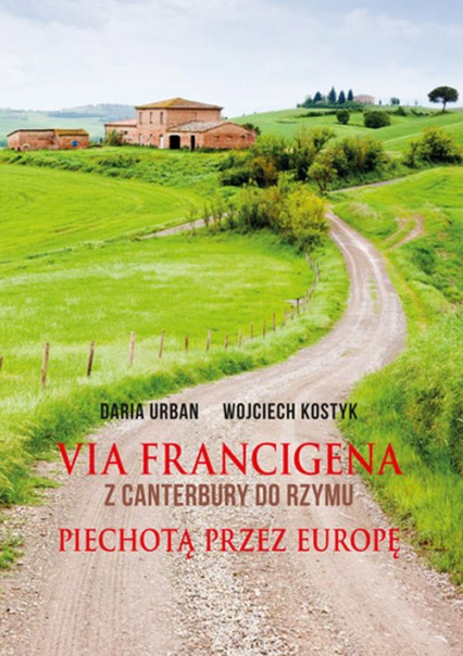 Via Francigena Z Canterbury do Rzymu Piechotą przez Europę - Kostyk Wojciech, Urban Daria | okładka
