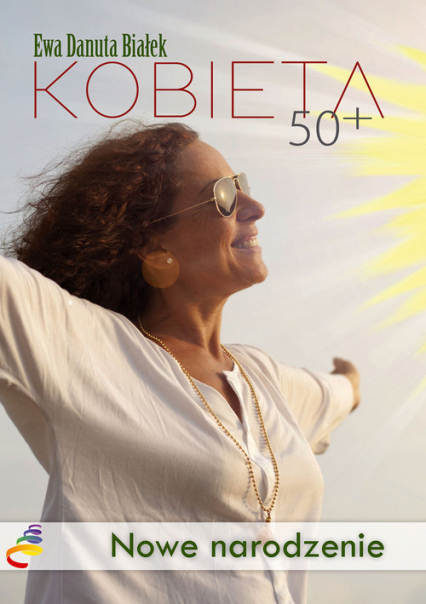 Kobieta 50+ Nowe narodzenie. Droga do duchowego wymiaru siebie - Białek Ewa Danuta | okładka