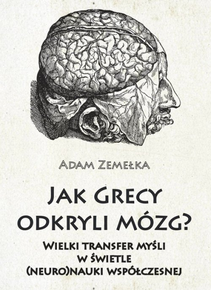 Jak Grecy odkryli mózg? Wielki transfer myśli w świetle (neuro)nauki współczesnej - Adam Zemełka | okładka