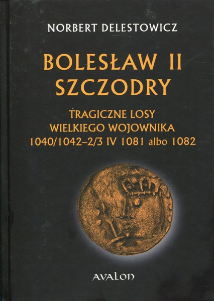 Bolesław II Szczodry Tragiczne losy wielkiego wojownika 1040/1042 - 2/3 IV 1081 albo 1082 - Delestowicz Norbert | okładka