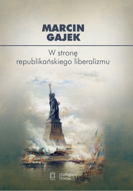 W stronę republikańskiego liberalizmu Kategoria cnót liberalnych we współczesnej amerykańskiej myśli politycznej - Marcin Gajek | okładka