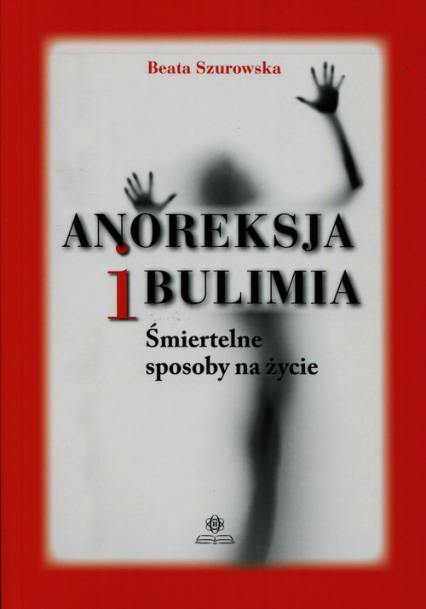 Anoreksja i bulimia Śmiertelne sposoby na życie - Beata Szurowska | okładka