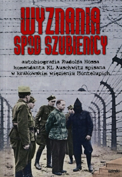 Wyznania spod szubienicy Autobiografia Rudolfa Hössa komendanta KL Auschwitz; spisane w krakowskim więzieniu Montelupich - Rudolf Hoess | okładka
