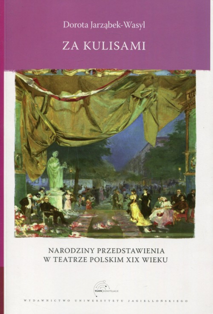 Za kulisami Narodziny przedstawienia w teatrze polskim XIX wieku - Dorota Jarząbek-Wasyl | okładka