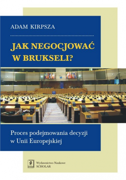 Jak negocjować w Brukseli? Proces podejmowania decyzji w Unii Europejskiej - Adam Kirpsza | okładka