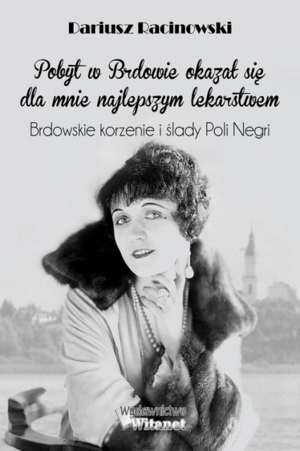 Pobyt w Brdowie okazał się dla mnie najlepszym lekarstwem Brdowskie korzenie i ślady Poli Negri - Dariusz Racinowski | okładka