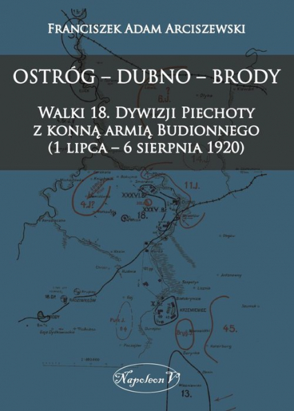 Ostróg - Dubno - Brody Walki 18. Dywizji Piechoty z konną armią Budionnego (1 lipca - 6 sierpnia 1 - Franciszek Adam Arciszewski | okładka