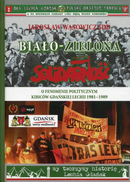 Biało-zielona Solidarność O fenomenie politycznym kibiców gdańskiej Lechii 1981-1989 - Jarosław Wąsowicz | okładka