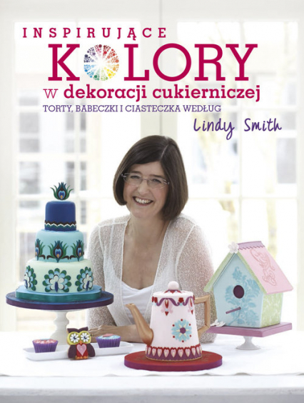 Inspirujące kolory w dekoracjach cukierniczych torty, babeczki i ciasteczka według Lindy Smith - Lindy Smith | okładka