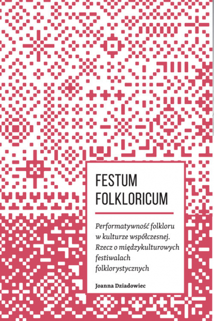Festum Folkloricum Performatywność folkloru w kulturze współczesnej Rzecz o międzykulturowych festiwalach folklorystycznych - Joanna Dziadowiec | okładka