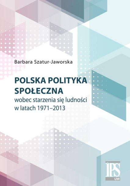 Polska polityka społeczna wobec starzenia się ludności w latach 1971-2013 - Barbara Szatur-Jaworska | okładka