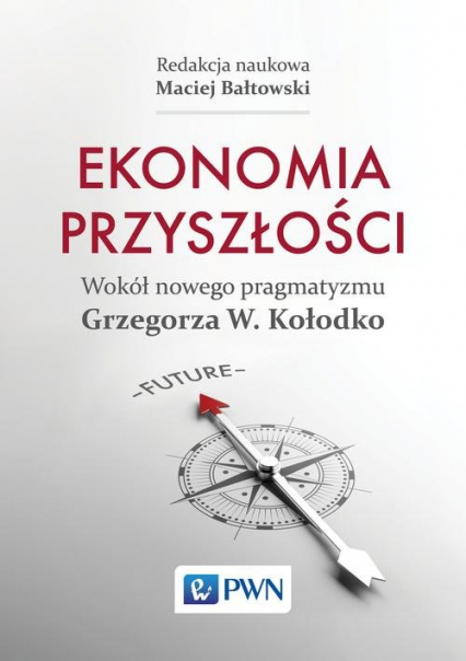 Ekonomia przyszłości Wokół nowego pragmatyzmu Grzegorza W. Kołodko - Bałtowski Maciej | okładka