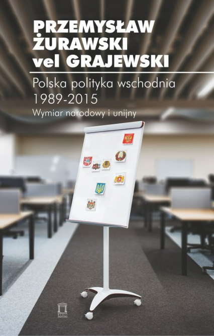 Polska polityka wschodnia 1989-2015 Wymiar narodowy i unijny - Żurawski vel Grajewski Przemysław | okładka