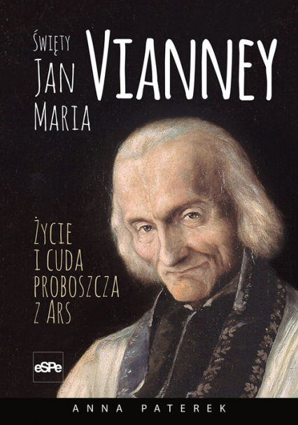 Święty Jan Maria Vianney Życie i cuda proboszcza z Ars - Paterek Anna Maria | okładka