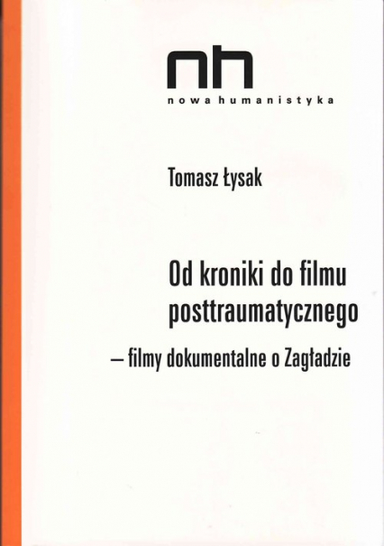 Od kroniki do filmu postraumatycznego Filmy dokumentalne o Zagładzie - Tomasz Łysak | okładka